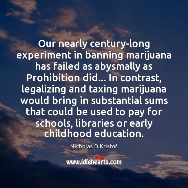 Our nearly century-long experiment in banning marijuana has failed as abysmally as Nicholas D Kristof Picture Quote