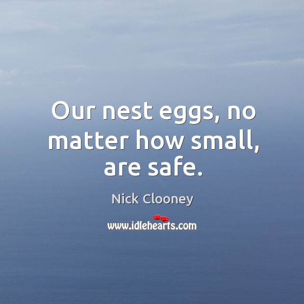 Our nest eggs, no matter how small, are safe. Nick Clooney Picture Quote