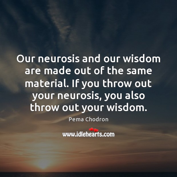 Our neurosis and our wisdom are made out of the same material. Image