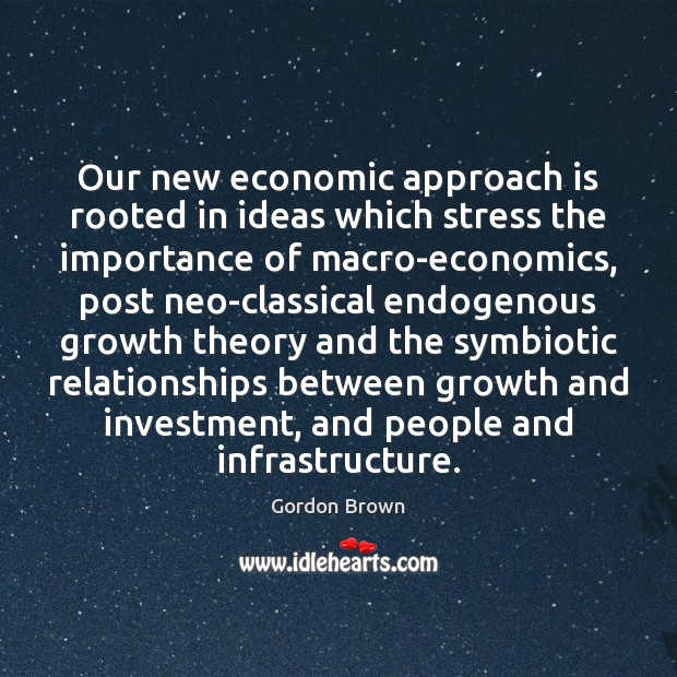 Our new economic approach is rooted in ideas which stress the importance Gordon Brown Picture Quote