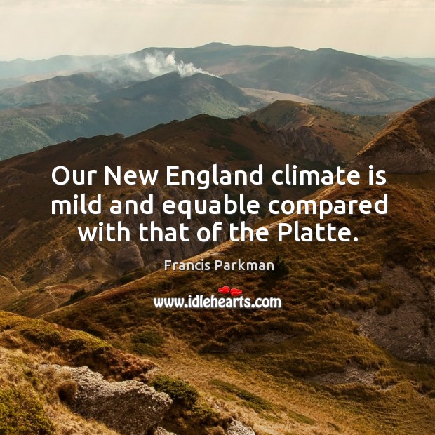 Our new england climate is mild and equable compared with that of the platte. Francis Parkman Picture Quote