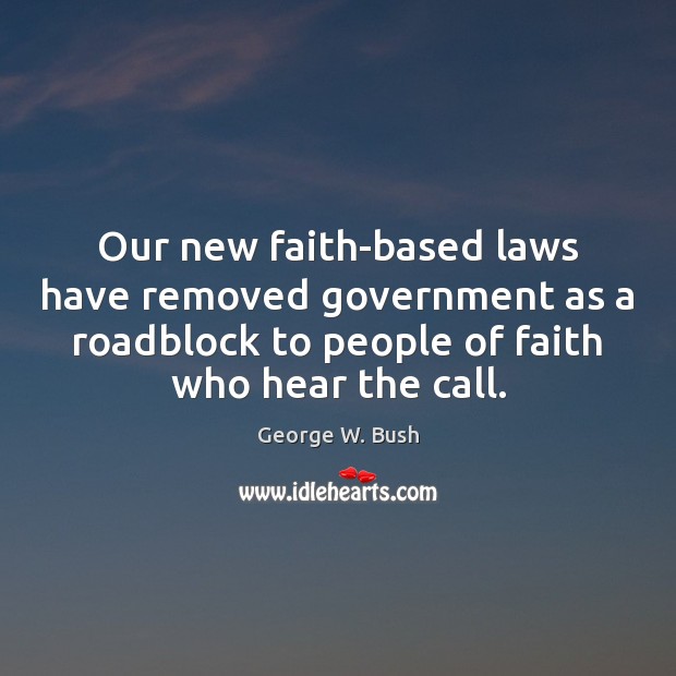 Our new faith-based laws have removed government as a roadblock to people George W. Bush Picture Quote