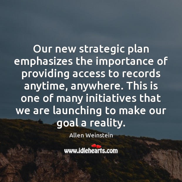 Our new strategic plan emphasizes the importance of providing access to records Allen Weinstein Picture Quote