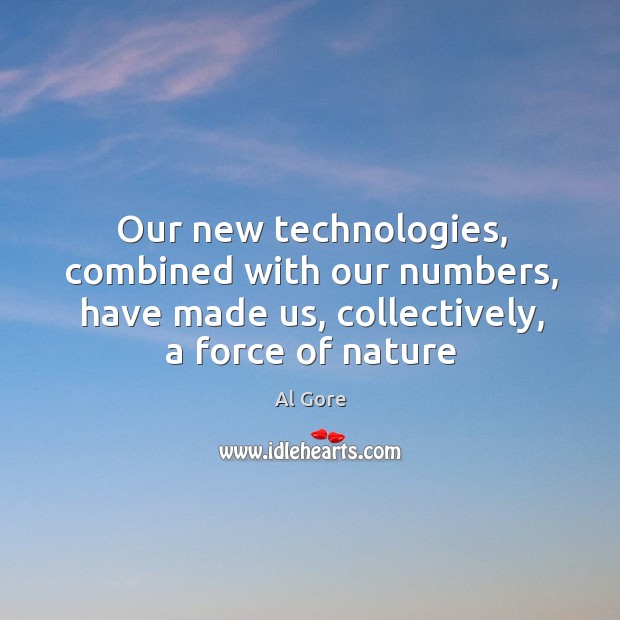 Our new technologies, combined with our numbers, have made us, collectively, a Al Gore Picture Quote