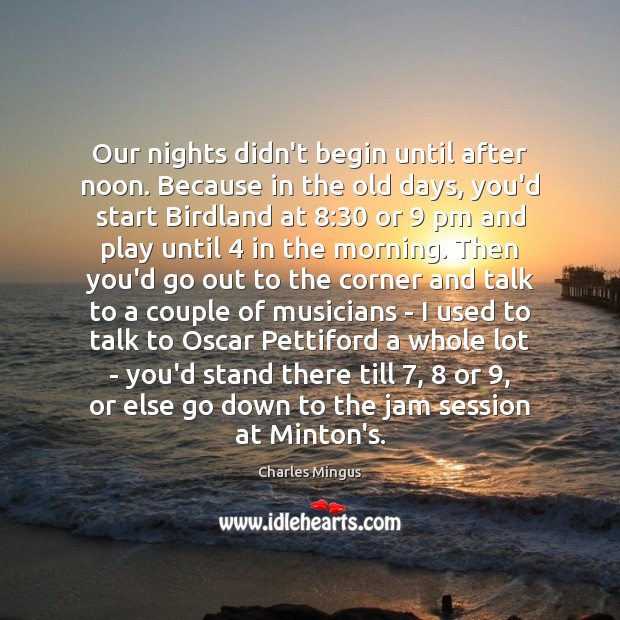 Our nights didn’t begin until after noon. Because in the old days, Charles Mingus Picture Quote