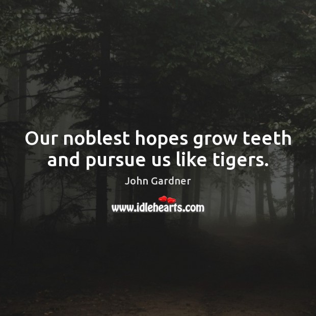 Our noblest hopes grow teeth and pursue us like tigers. John Gardner Picture Quote