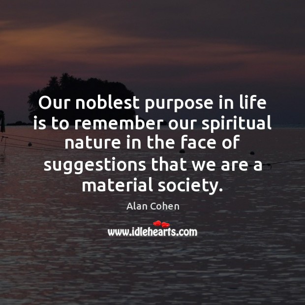 Our noblest purpose in life is to remember our spiritual nature in Alan Cohen Picture Quote