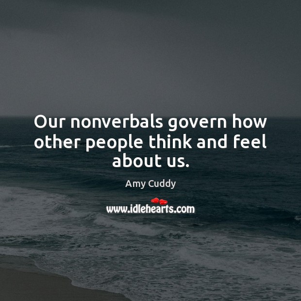 Our nonverbals govern how other people think and feel about us. Amy Cuddy Picture Quote