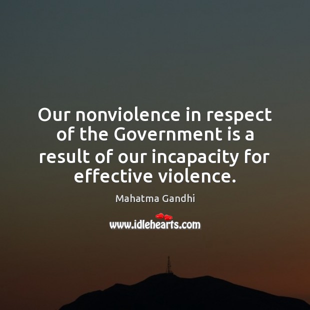 Our nonviolence in respect of the Government is a result of our Image