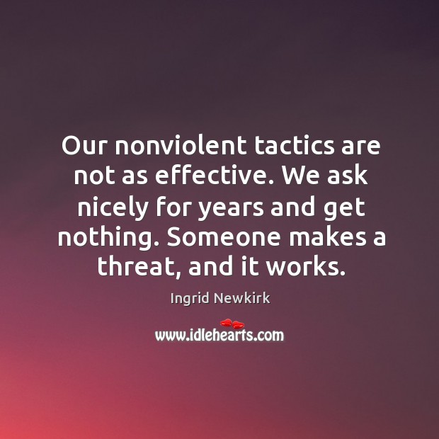 Our nonviolent tactics are not as effective. We ask nicely for years Ingrid Newkirk Picture Quote