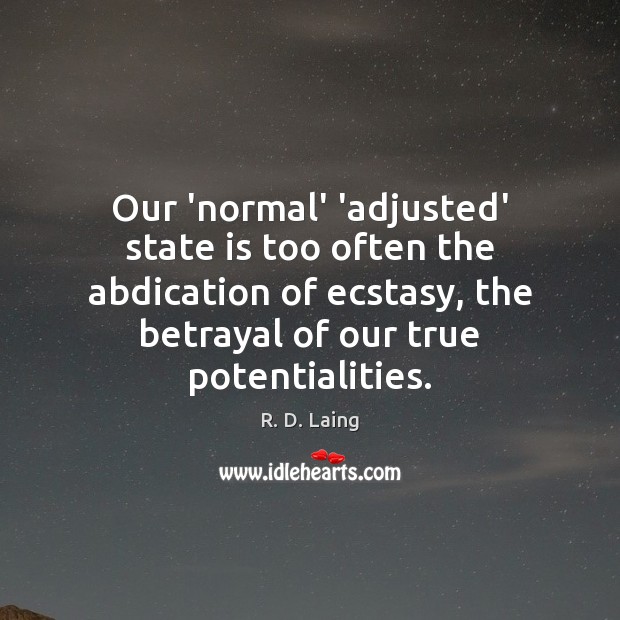 Our ‘normal’ ‘adjusted’ state is too often the abdication of ecstasy, the R. D. Laing Picture Quote