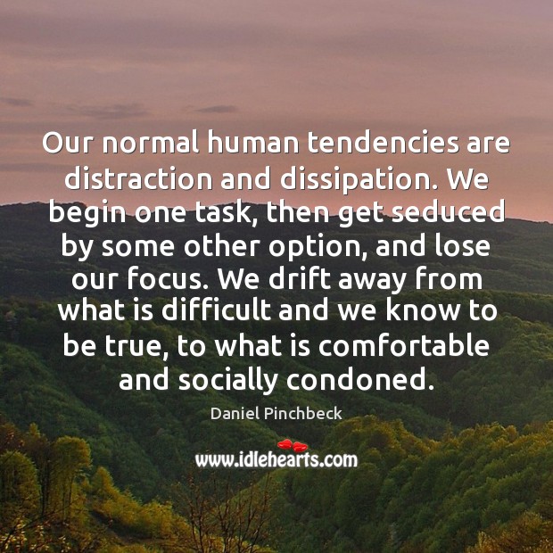 Our normal human tendencies are distraction and dissipation. We begin one task, Daniel Pinchbeck Picture Quote