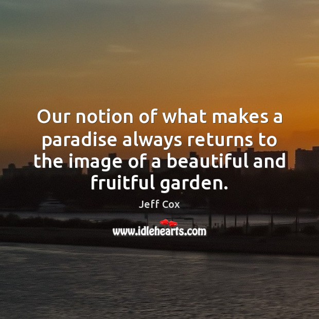 Our notion of what makes a paradise always returns to the image Jeff Cox Picture Quote