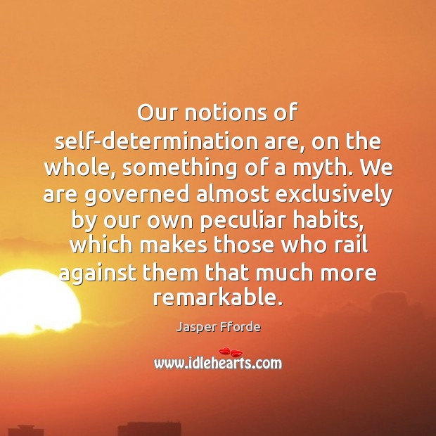 Our notions of self-determination are, on the whole, something of a myth. Jasper Fforde Picture Quote