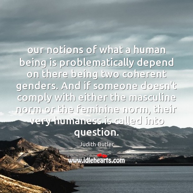 Our notions of what a human being is problematically depend on there Judith Butler Picture Quote