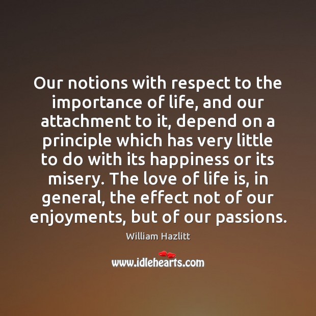 Our notions with respect to the importance of life, and our attachment William Hazlitt Picture Quote