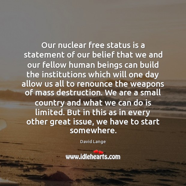 Our nuclear free status is a statement of our belief that we David Lange Picture Quote