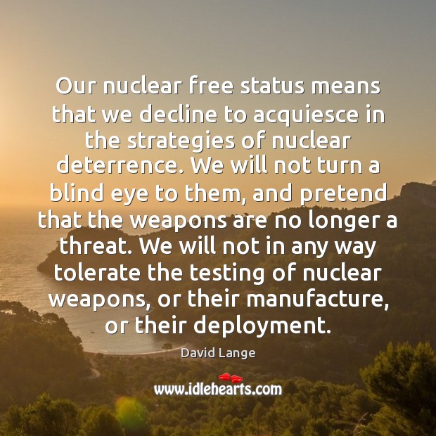 Our nuclear free status means that we decline to acquiesce in the David Lange Picture Quote