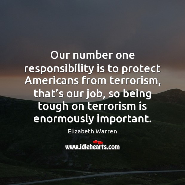 Our number one responsibility is to protect Americans from terrorism, that’s Elizabeth Warren Picture Quote