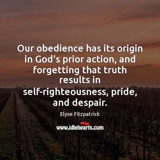 Our obedience has its origin in God’s prior action, and forgetting that Elyse Fitzpatrick Picture Quote