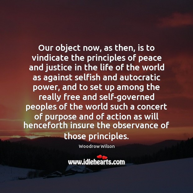 Our object now, as then, is to vindicate the principles of peace Woodrow Wilson Picture Quote