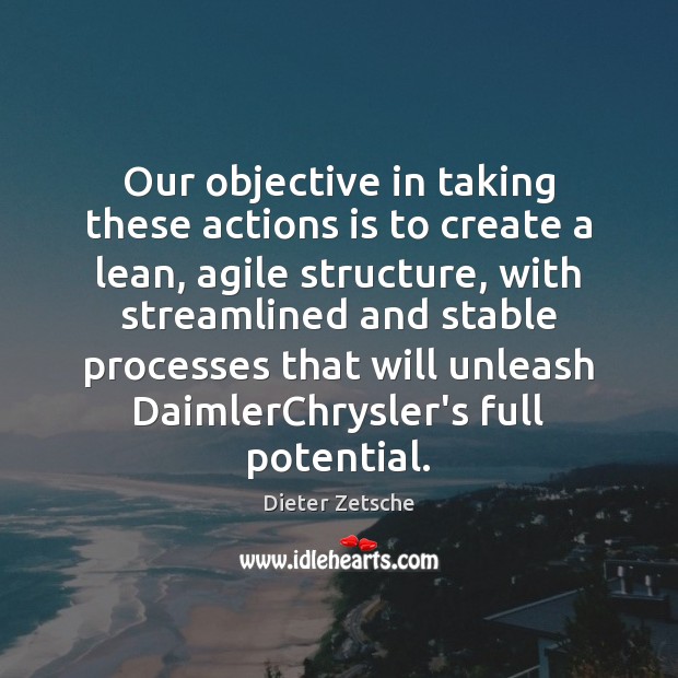 Our objective in taking these actions is to create a lean, agile Dieter Zetsche Picture Quote