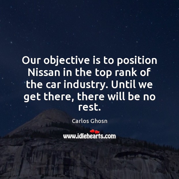 Our objective is to position Nissan in the top rank of the Carlos Ghosn Picture Quote