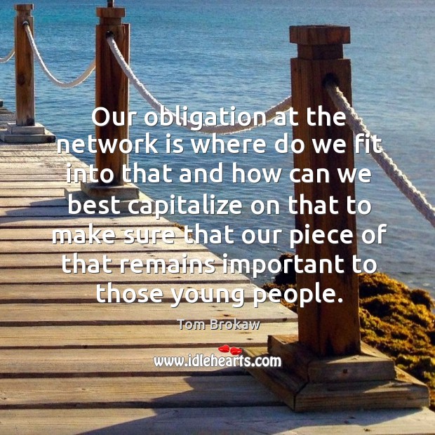 Our obligation at the network is where do we fit into that and how can we best capitalize on Tom Brokaw Picture Quote