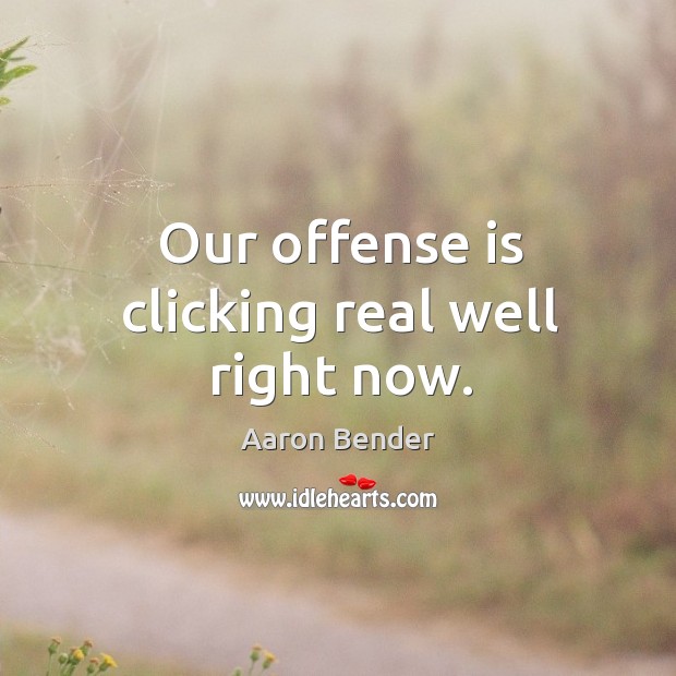 Our offense is clicking real well right now. Aaron Bender Picture Quote