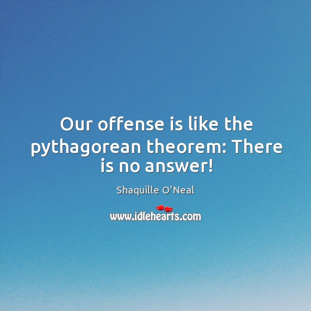 Our offense is like the pythagorean theorem: there is no answer! Shaquille O’Neal Picture Quote