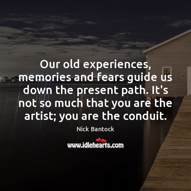 Our old experiences, memories and fears guide us down the present path. Nick Bantock Picture Quote