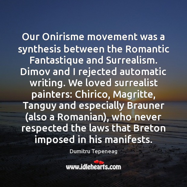 Our Onirisme movement was a synthesis between the Romantic Fantastique and Surrealism. Dumitru Tepeneag Picture Quote