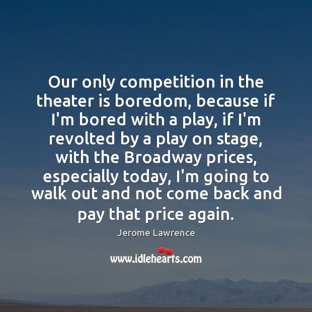 Our only competition in the theater is boredom, because if I’m bored Image