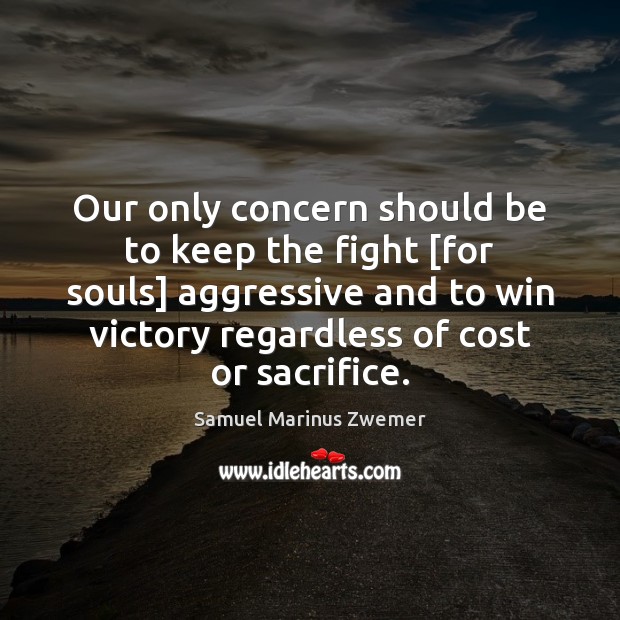 Our only concern should be to keep the fight [for souls] aggressive Samuel Marinus Zwemer Picture Quote