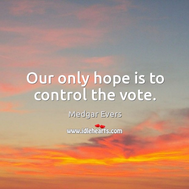 Our only hope is to control the vote. Hope Quotes Image