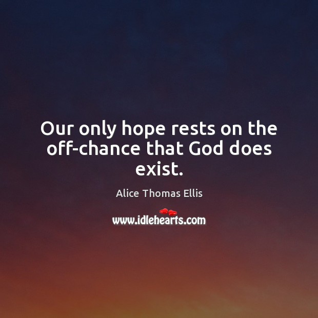Our only hope rests on the off-chance that God does exist. Alice Thomas Ellis Picture Quote