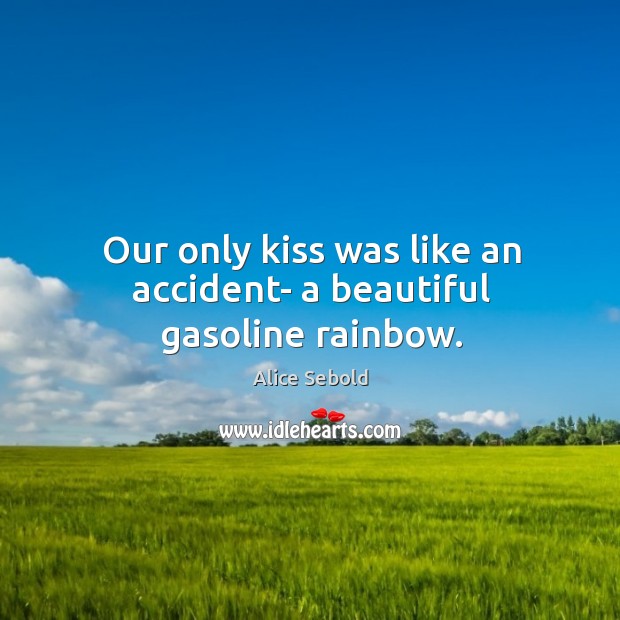Our only kiss was like an accident- a beautiful gasoline rainbow. Alice Sebold Picture Quote