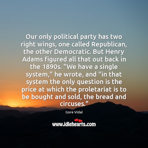 Our only political party has two right wings, one called Republican, the Gore Vidal Picture Quote