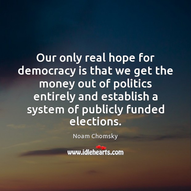 Our only real hope for democracy is that we get the money Politics Quotes Image