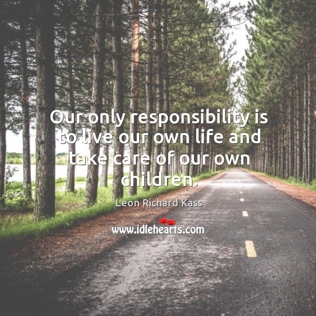 Our only responsibility is to live our own life and take care of our own children. Responsibility Quotes Image