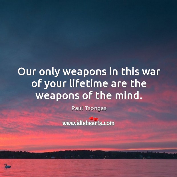 Our only weapons in this war of your lifetime are the weapons of the mind. Image
