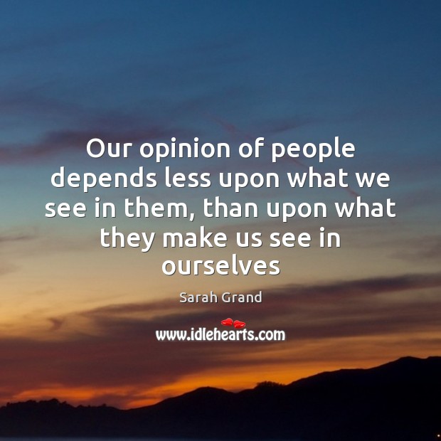Our opinion of people depends less upon what we see in them, Sarah Grand Picture Quote