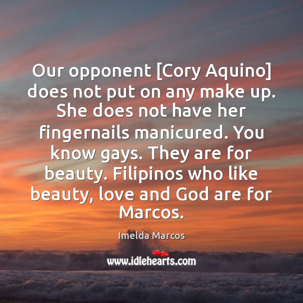 Our opponent [Cory Aquino] does not put on any make up. She Imelda Marcos Picture Quote