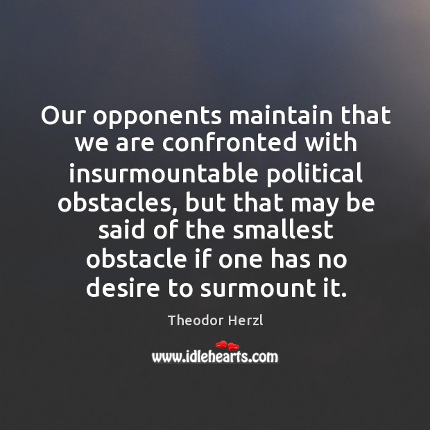 Our opponents maintain that we are confronted with insurmountable political obstacles Theodor Herzl Picture Quote