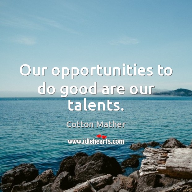 Our opportunities to do good are our talents. Cotton Mather Picture Quote