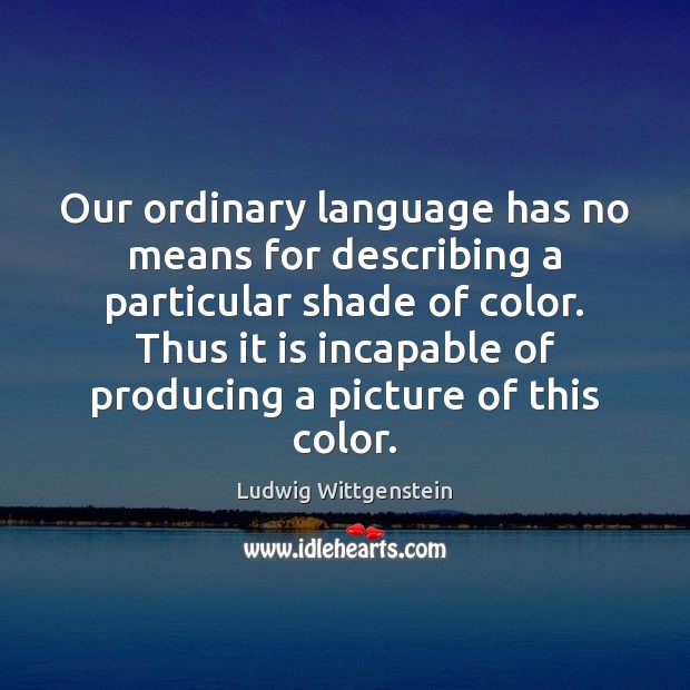 Our ordinary language has no means for describing a particular shade of Ludwig Wittgenstein Picture Quote