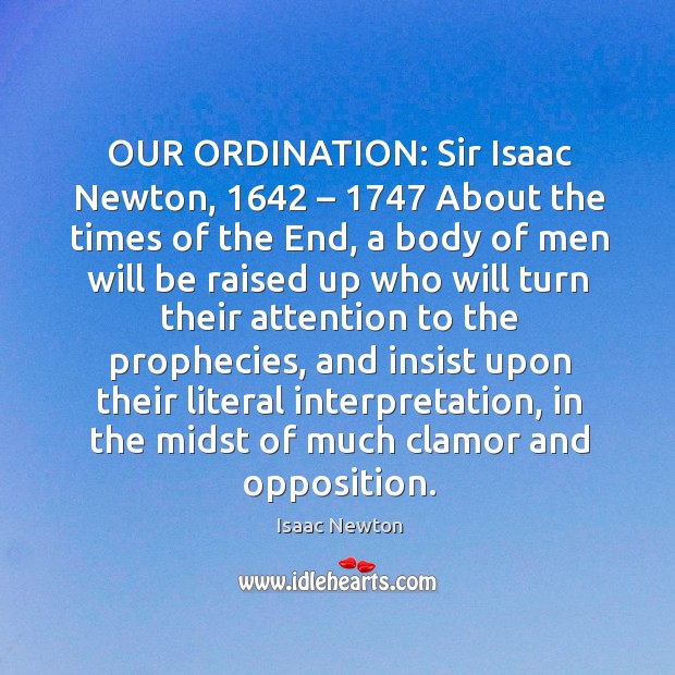 OUR ORDINATION: Sir Isaac Newton, 1642 – 1747 About the times of the End, a Isaac Newton Picture Quote
