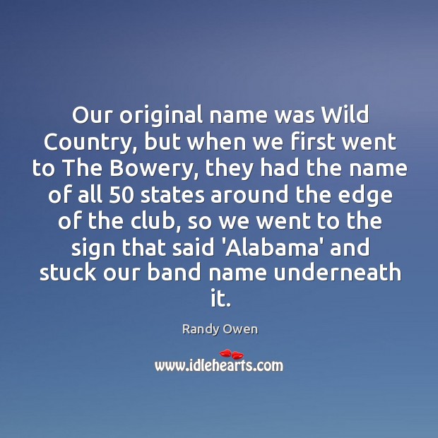 Our original name was Wild Country, but when we first went to Randy Owen Picture Quote