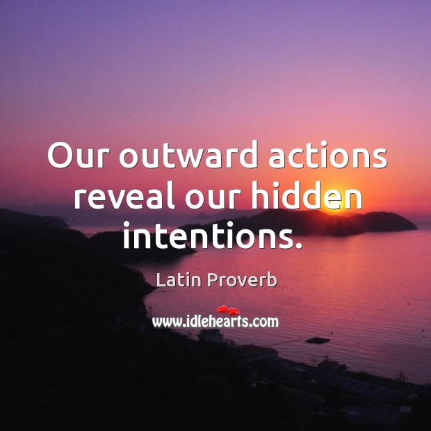 Our outward actions reveal our hidden intentions. Hidden Quotes Image