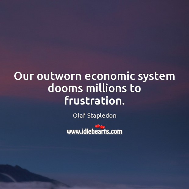 Our outworn economic system dooms millions to frustration. Olaf Stapledon Picture Quote